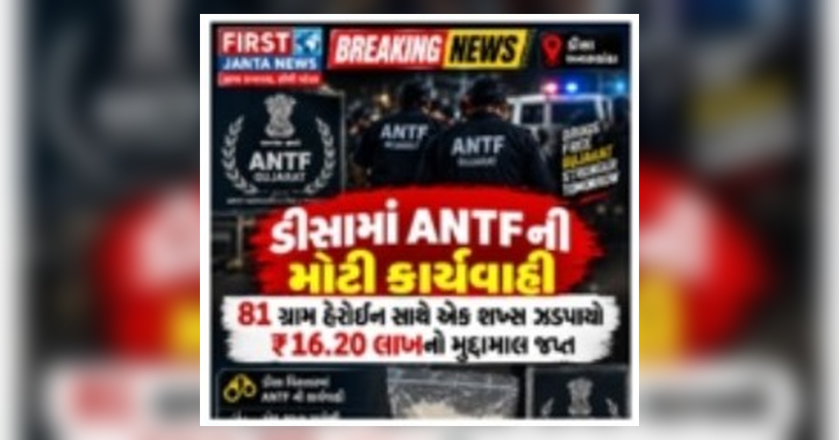🚨 ડીસામાં ANTFની મોટી કાર્યવાહી, 81 ગ્રામ હેરોઈન સાથે એક શખ્સ ઝડપાયો